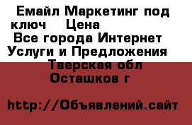 Емайл Маркетинг под ключ  › Цена ­ 5000-10000 - Все города Интернет » Услуги и Предложения   . Тверская обл.,Осташков г.